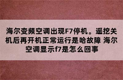 海尔变频空调出现F7停机。遥挖关机后再开机正常运行是哈故障 海尔空调显示f7是怎么回事